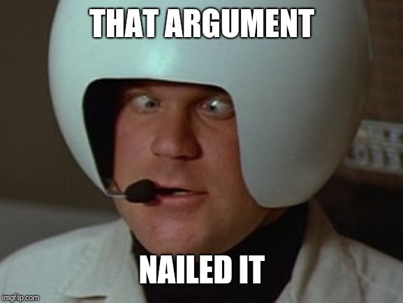 Spaceballs Asshole | THAT ARGUMENT NAILED IT | image tagged in spaceballs asshole | made w/ Imgflip meme maker