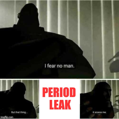 I fear no man | PERIOD LEAK | image tagged in i fear no man | made w/ Imgflip meme maker