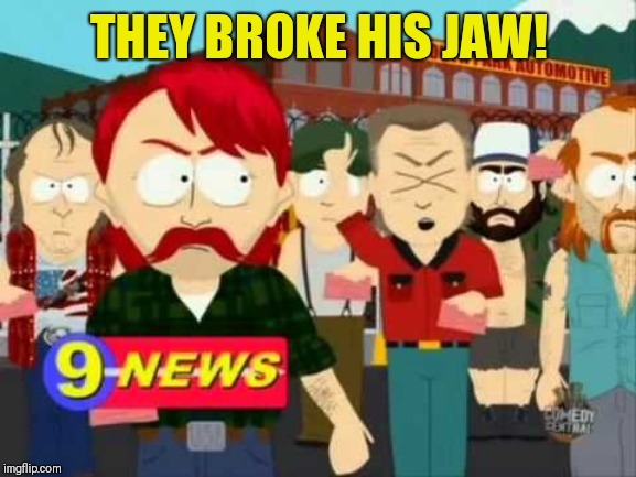 They took our jobs! | THEY BROKE HIS JAW! | image tagged in they took our jobs | made w/ Imgflip meme maker
