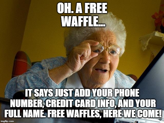 Grandma Finds The Internet Meme | OH. A FREE WAFFLE... IT SAYS JUST ADD YOUR PHONE NUMBER, CREDIT CARD INFO, AND YOUR FULL NAME. FREE WAFFLES, HERE WE COME! | image tagged in memes,grandma finds the internet | made w/ Imgflip meme maker