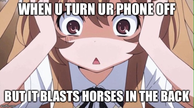 anime realization | WHEN U TURN UR PHONE OFF; BUT IT BLASTS HORSES IN THE BACK | image tagged in anime realization | made w/ Imgflip meme maker