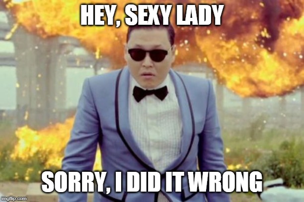 Gangnam Style PSY Meme | HEY, SEXY LADY; SORRY, I DID IT WRONG | image tagged in memes,gangnam style psy | made w/ Imgflip meme maker