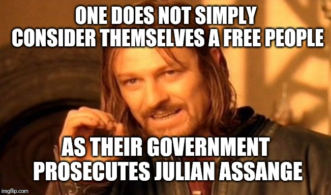 One Does Not Simply Meme | ONE DOES NOT SIMPLY CONSIDER THEMSELVES A FREE PEOPLE; AS THEIR GOVERNMENT PROSECUTES JULIAN ASSANGE | image tagged in memes,one does not simply | made w/ Imgflip meme maker