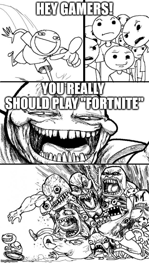 What's worse? The game? Or the hysteria against it? | HEY GAMERS! YOU REALLY SHOULD PLAY "FORTNITE" | image tagged in memes,hey internet | made w/ Imgflip meme maker