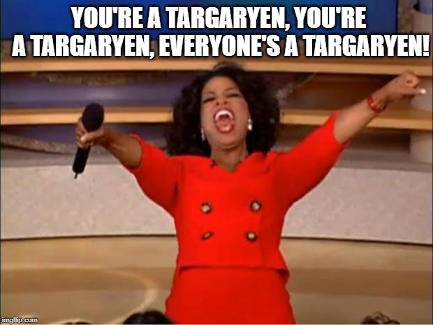 Oprah You Get A Meme | YOU'RE A TARGARYEN, YOU'RE A TARGARYEN, EVERYONE'S A TARGARYEN! | image tagged in memes,oprah you get a | made w/ Imgflip meme maker