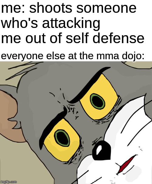 Unsettled Tom | me: shoots someone who's attacking me out of self defense; everyone else at the mma dojo: | image tagged in memes,unsettled tom | made w/ Imgflip meme maker