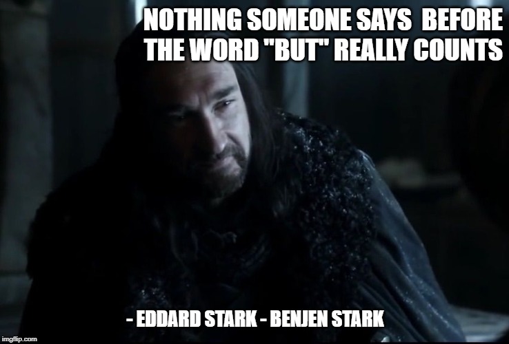 NOTHING SOMEONE SAYS 
BEFORE THE WORD "BUT" REALLY COUNTS; - EDDARD STARK - BENJEN STARK | made w/ Imgflip meme maker