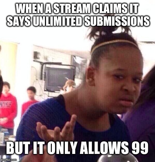 Black Girl Wat Meme | WHEN A STREAM CLAIMS IT SAYS UNLIMITED SUBMISSIONS; BUT IT ONLY ALLOWS 99 | image tagged in memes,black girl wat | made w/ Imgflip meme maker