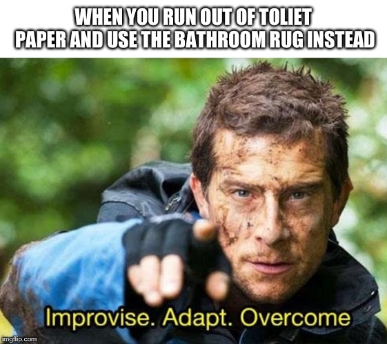 Bear Grylls Improvise Adapt Overcome | WHEN YOU RUN OUT OF TOLIET PAPER AND USE THE BATHROOM RUG INSTEAD | image tagged in bear grylls improvise adapt overcome | made w/ Imgflip meme maker