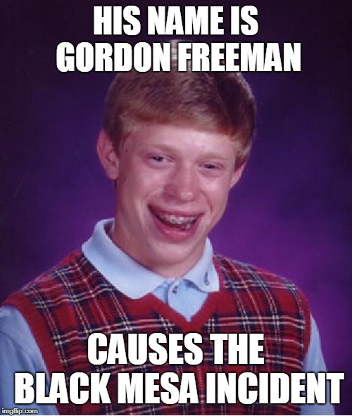 unlucky ginger kid | HIS NAME IS GORDON FREEMAN; CAUSES THE BLACK MESA INCIDENT | image tagged in unlucky ginger kid | made w/ Imgflip meme maker