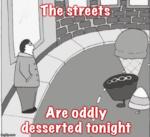 Hope this proves a treat | The streets; Are oddly desserted tonight | image tagged in memes,cartoons,streets,dessert,say what,ice cream | made w/ Imgflip meme maker
