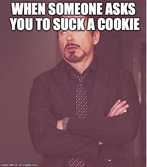 Face You Make Robert Downey Jr | WHEN SOMEONE ASKS YOU TO SUCK A COOKIE | image tagged in memes,face you make robert downey jr | made w/ Imgflip meme maker