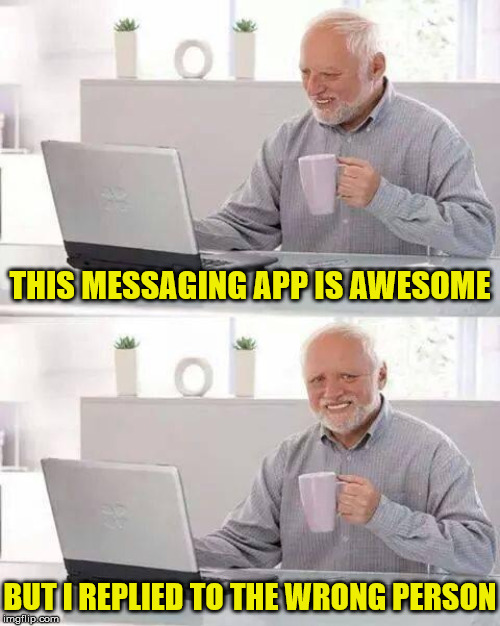 Hide the Reply Pain Harold | THIS MESSAGING APP IS AWESOME; BUT I REPLIED TO THE WRONG PERSON | image tagged in memes,hide the pain harold,message,reply,wrong,whoops | made w/ Imgflip meme maker