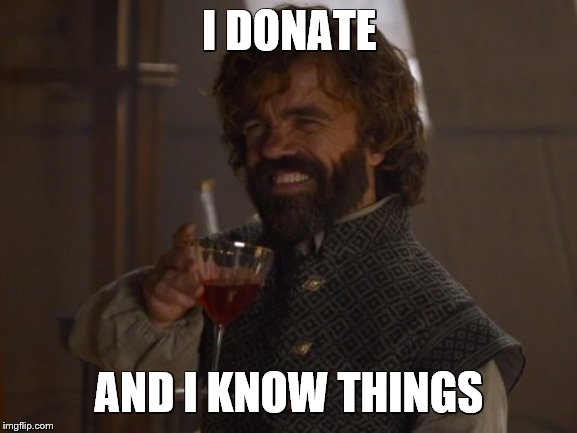 Game of Thrones Laugh | I DONATE; AND I KNOW THINGS | image tagged in game of thrones laugh | made w/ Imgflip meme maker