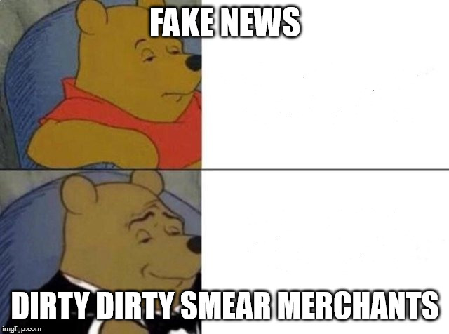 Tuxedo Winnie The Pooh Meme | FAKE NEWS; DIRTY DIRTY SMEAR MERCHANTS | image tagged in tuxedo winnie the pooh | made w/ Imgflip meme maker