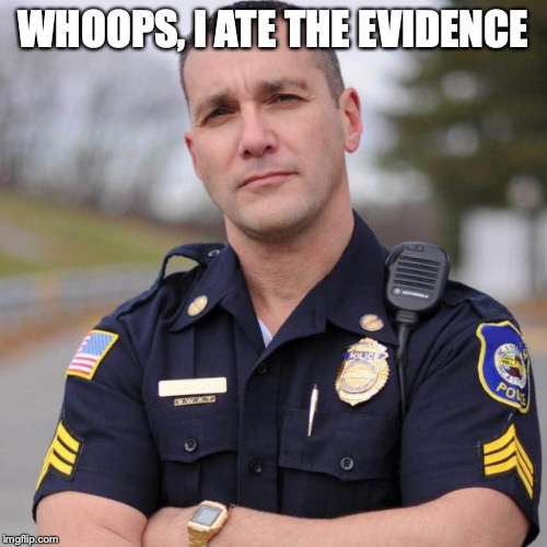 Cop | WHOOPS, I ATE THE EVIDENCE | image tagged in cop | made w/ Imgflip meme maker