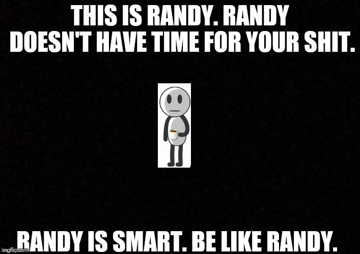 Blank  | THIS IS RANDY. RANDY DOESN'T HAVE TIME FOR YOUR SHIT. RANDY IS SMART. BE LIKE RANDY. | image tagged in blank | made w/ Imgflip meme maker