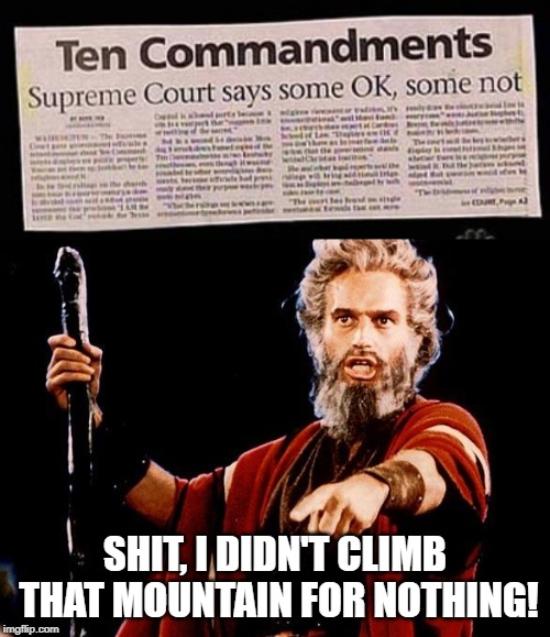 Ten no Nine no, how many Commandments??? | SHIT, I DIDN'T CLIMB THAT MOUNTAIN FOR NOTHING! | image tagged in angry old moses | made w/ Imgflip meme maker