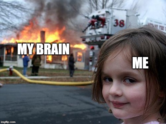 Disaster Girl | ME; MY BRAIN | image tagged in memes,disaster girl | made w/ Imgflip meme maker