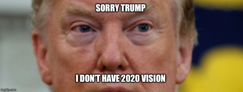 SORRY TRUMP; I DON’T HAVE 2020 VISION | image tagged in donald trump,memes | made w/ Imgflip meme maker