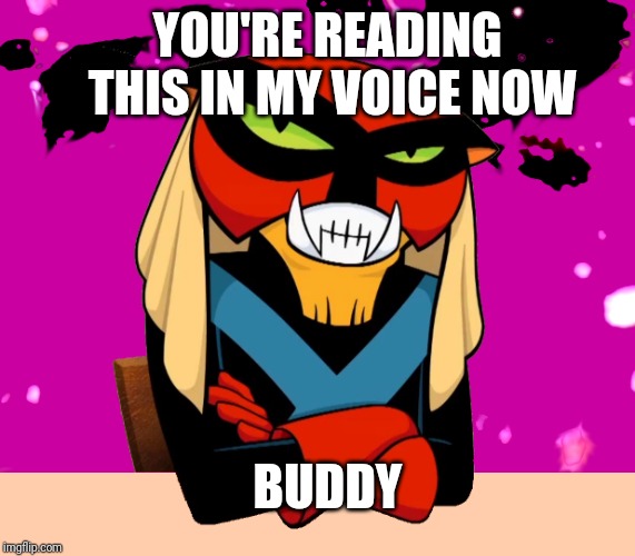Brak's Voice | YOU'RE READING THIS IN MY VOICE NOW; BUDDY | image tagged in brak's voice | made w/ Imgflip meme maker