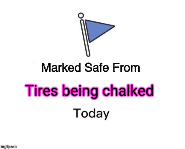 Marked Safe From Meme | Tires being chalked | image tagged in memes,marked safe from | made w/ Imgflip meme maker