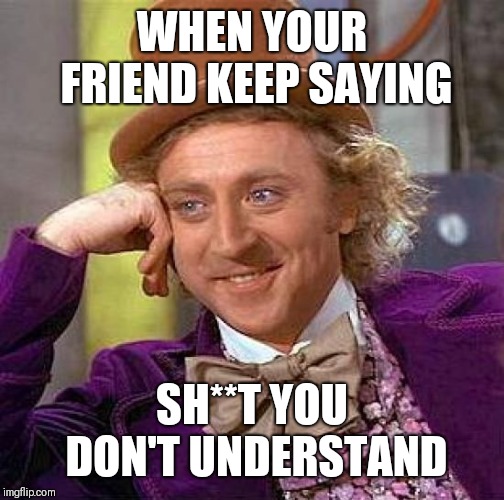 Creepy Condescending Wonka | WHEN YOUR FRIEND KEEP SAYING; SH**T YOU DON'T UNDERSTAND | image tagged in memes,creepy condescending wonka | made w/ Imgflip meme maker