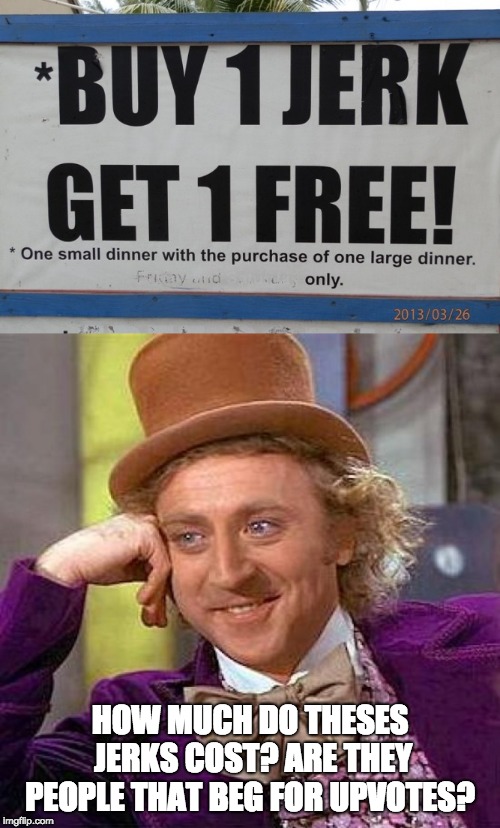 last day of stupid sign week! | HOW MUCH DO THESES JERKS COST? ARE THEY PEOPLE THAT BEG FOR UPVOTES? | image tagged in memes,creepy condescending wonka,stupid signs week,stupid signs | made w/ Imgflip meme maker