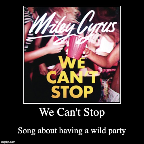 We Can't Stop | image tagged in demotivationals,music,miley cyrus,we can't stop,singer | made w/ Imgflip demotivational maker