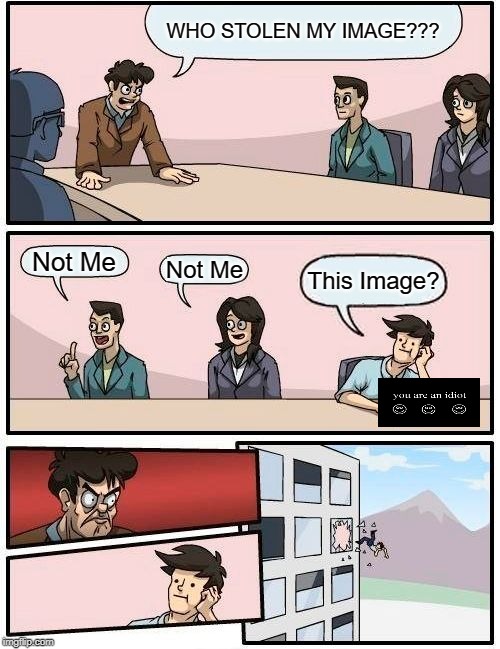 Boardroom Meeting Suggestion | WHO STOLEN MY IMAGE??? Not Me; Not Me; This Image? | image tagged in memes,boardroom meeting suggestion | made w/ Imgflip meme maker