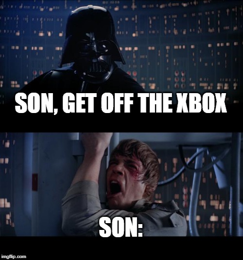 Star Wars No Meme | SON, GET OFF THE XBOX; SON: | image tagged in memes,star wars no | made w/ Imgflip meme maker