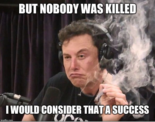 Elon Musk smoking a joint | BUT NOBODY WAS KILLED I WOULD CONSIDER THAT A SUCCESS | image tagged in elon musk smoking a joint | made w/ Imgflip meme maker