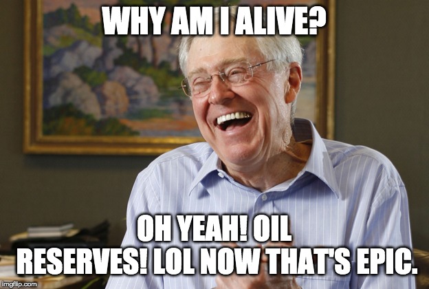 Laughing Charles Koch | WHY AM I ALIVE? OH YEAH! OIL RESERVES!
LOL NOW THAT'S EPIC. | image tagged in laughing charles koch | made w/ Imgflip meme maker