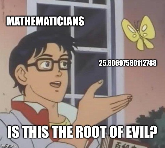 I’ll give you a hint. Square it. | MATHEMATICIANS; 25.80697580112788; IS THIS THE ROOT OF EVIL? | image tagged in memes,is this a pigeon | made w/ Imgflip meme maker