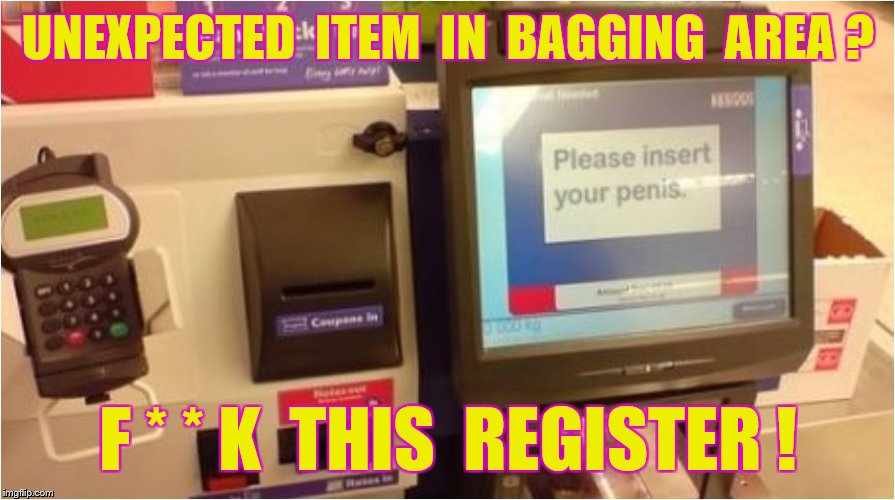 UNEXPECTED  ITEM  IN  BAGGING  AREA ? F * * K  THIS  REGISTER ! | made w/ Imgflip meme maker
