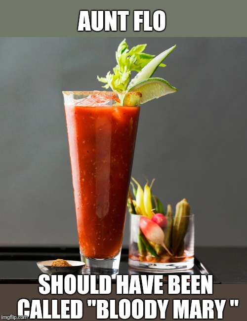 Bloody Mary | AUNT FLO SHOULD HAVE BEEN CALLED "BLOODY MARY " | image tagged in bloody mary | made w/ Imgflip meme maker