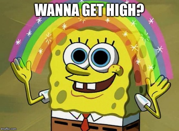 Imagination Spongebob Meme | WANNA GET HIGH? | image tagged in memes,imagination spongebob | made w/ Imgflip meme maker