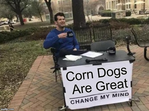 Change My Mind Meme | Corn Dogs Are Great | image tagged in memes,change my mind | made w/ Imgflip meme maker