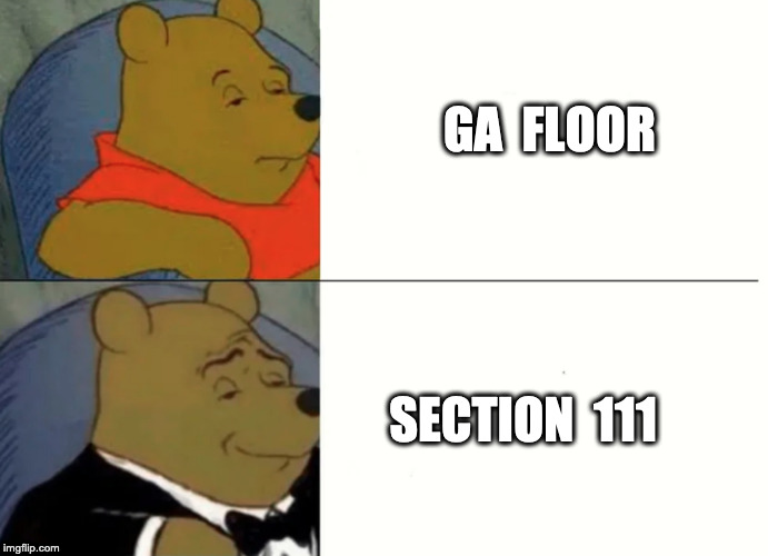 Fancy Winnie The Pooh Meme | GA  FLOOR; SECTION  111 | image tagged in fancy winnie the pooh meme | made w/ Imgflip meme maker