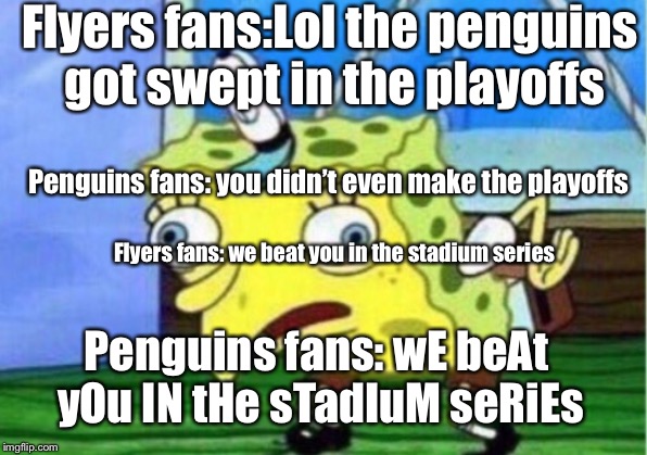 Mocking Spongebob Meme | Flyers fans:Lol the penguins got swept in the playoffs; Penguins fans: you didn’t even make the playoffs; Flyers fans: we beat you in the stadium series; Penguins fans: wE beAt yOu IN tHe sTadIuM seRiEs | image tagged in memes,mocking spongebob | made w/ Imgflip meme maker