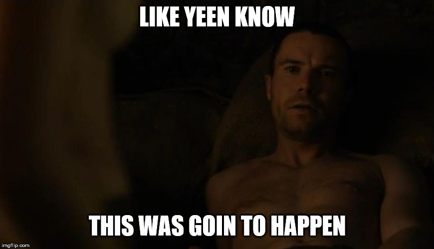 LIKE YEEN KNOW; THIS WAS GOIN TO HAPPEN | image tagged in arya stark | made w/ Imgflip meme maker