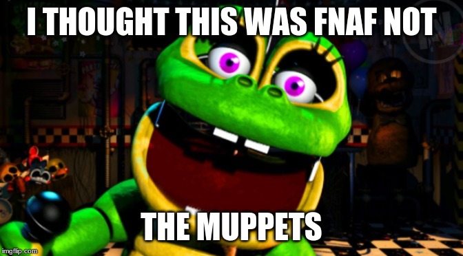I THOUGHT THIS WAS FNAF NOT; THE MUPPETS | image tagged in fnaf,ucn,all,my,lolbit1 | made w/ Imgflip meme maker