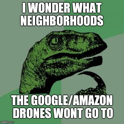 Philosoraptor | I WONDER WHAT NEIGHBORHOODS; THE GOOGLE/AMAZON DRONES WONT GO TO | image tagged in memes,philosoraptor | made w/ Imgflip meme maker