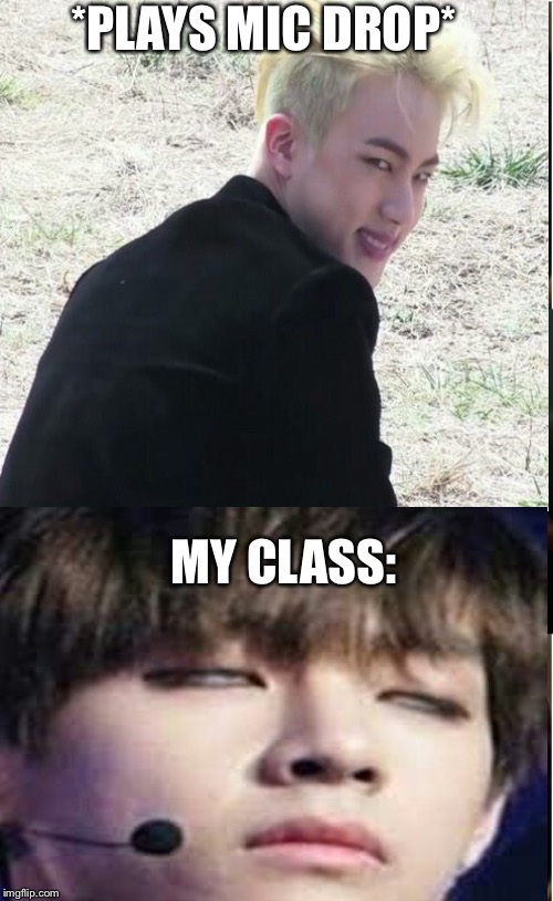 When I Play BTS Music | *PLAYS MIC DROP*; MY CLASS: | image tagged in bts,memes,kpop | made w/ Imgflip meme maker