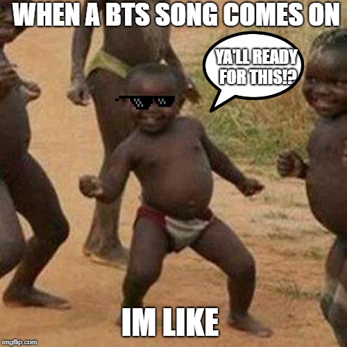 Third World Success Kid Meme | WHEN A BTS SONG COMES ON; YA'LL READY FOR THIS!? IM LIKE | image tagged in memes,third world success kid | made w/ Imgflip meme maker
