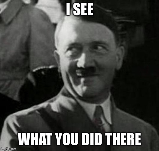 I SEE WHAT YOU DID THERE | image tagged in hitler laugh | made w/ Imgflip meme maker