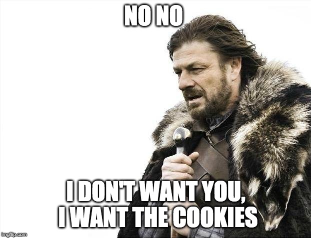 Brace Yourselves X is Coming Meme | NO NO I DON'T WANT YOU, I WANT THE COOKIES | image tagged in memes,brace yourselves x is coming | made w/ Imgflip meme maker