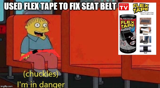 Uh Oh | USED FLEX TAPE TO FIX SEAT BELT | image tagged in ralph wiggum danger,simpsons,danger,flex tape | made w/ Imgflip meme maker