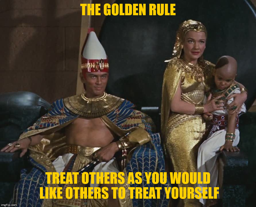 So let it be written, so let it be done! | THE GOLDEN RULE; TREAT OTHERS AS YOU WOULD LIKE OTHERS TO TREAT YOURSELF | image tagged in the golden rule,royalty,humanity,ethics,morality,love | made w/ Imgflip meme maker