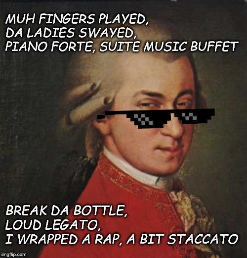 Mozart Not Sure |  MUH FINGERS PLAYED, DA LADIES SWAYED,      PIANO FORTE, SUITE MUSIC BUFFET; BREAK DA BOTTLE,          LOUD LEGATO,             I WRAPPED A RAP, A BIT STACCATO | image tagged in memes,mozart not sure | made w/ Imgflip meme maker